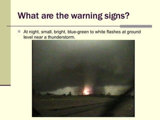 What are the warning signs? At night, small, bright, blue-green to white flashes at ground level near a thunderstorm. 