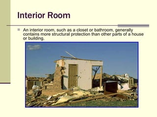 Interior Room An interior room, such as a closet or bathroom, generally contains more structural protection than other parts of a house or building. 