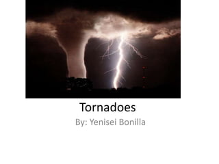 Tornadoes  By: Yenisei Bonilla 