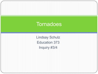 Lindsay Schulz Education 373 Inquiry #3/4 Tornadoes 