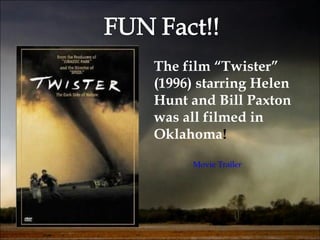 The film “Twister” (1996) starring Helen Hunt and Bill Paxton was all filmed in Oklahoma !  Movie  Trailer 