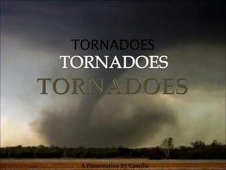 TORNADOES A Presentation by Camille 