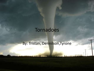 Tornadoes

By: Tristan, Dennilson,Tyrone
 