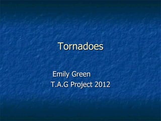 Tornadoes

Emily Green
T.A.G Project 2012
 