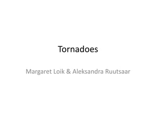 Tornadoes

Margaret Loik & Aleksandra Ruutsaar
 