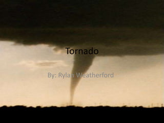 Tornado By: Rylan Weatherford 