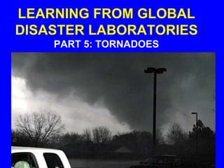 LEARNING FROM GLOBAL
DISASTER LABORATORIES
PART 5: TORNADOES
 
