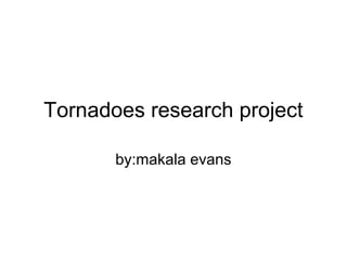 Tornadoes research project

       by:makala evans
 