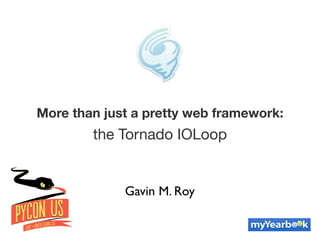 More than just a pretty web framework:
        the Tornado IOLoop


             Gavin M. Roy
 