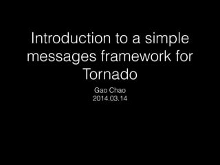Introduction to a simple
messages framework for
Tornado
Gao Chao
2014.03.14
 