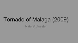 Tornado of Malaga (2009)
Natural disaster
 
