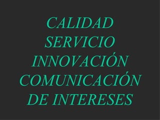 CALIDAD SERVICIO INNOVACIÓN COMUNICACIÓN DE INTERESES 