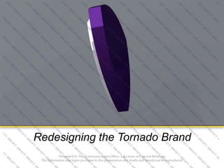 Redesigning the CTX Brand
Redesigning the Tornado Brand
Presented by The Communications Office, a division of External Relations
The information and logos provided in this presentation are drafts and should not be reproduced.

 