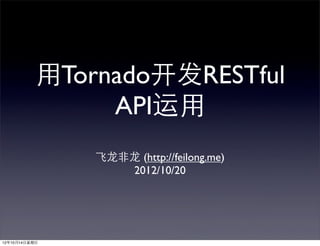 ⽤用Tornado开发RESTful
                  API运⽤用
                 ⻜飞⻰龙⾮非⻰龙 (http://feilong.me)
                        2012/10/20




12年10月14⽇日星期⽇日
 