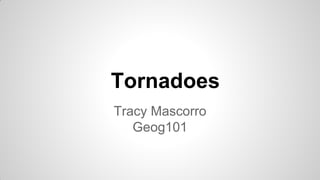 Tornadoes
Tracy Mascorro
Geog101

 