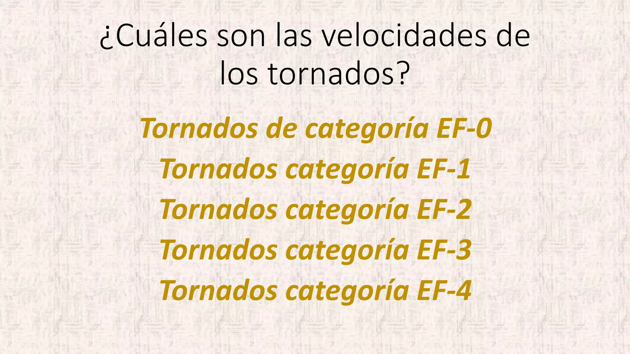 ¿Cuáles son las velocidades de
los tornados?
Tornados de categoría EF-0
Tornados categoría EF-1
Tornados categoría EF-2
Tornados categoría EF-3
Tornados categoría EF-4