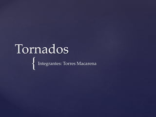 {
Tornados
Integrantes: Torres Macarena
 