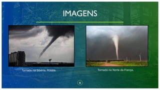 6
IMAGENS
Tornado na Sibéria, Rússia. Tornado no Norte da França.
 