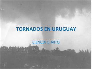 TORNADOS EN URUGUAY

     CIENCIA O MITO
 