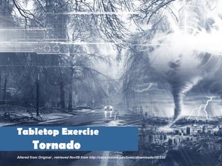 Tabletop Exercise   Tornado   Altered from Original , retrieved Nov08 from http://cscs.txstate.edu/txssc/downloads/HESSI/ 