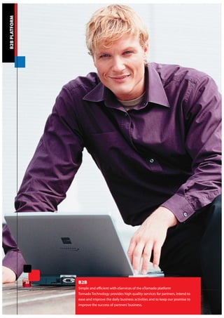 B2B PLATFORM




               30   B2B
                    Simple and efficient with eServices of the eTornado platform
                    Tornado Technology provides high quality services for partners, intend to
                    ease and improve the daily business activities and to keep our promise to
                    improve the success of partners’ business.
 