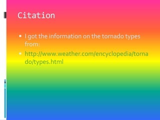 CitationI got the information on the tornado types from:http://www.weather.com/encyclopedia/tornado/types.html