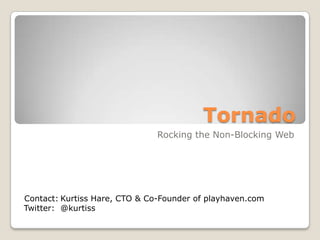 Tornado Rocking the Non-Blocking Web Contact: Twitter:	 Kurtiss Hare, CTO & Co-Founder of playhaven.com @kurtiss 