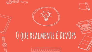 OquerealmenteéDevOps
 