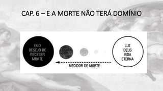 CAP. 6 – E A MORTE NÃO TERÁ DOMÍNIO
 