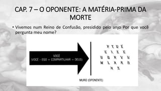 CAP. 7 – O OPONENTE: A MATÉRIA-PRIMA DA
MORTE
• Vivemos num Reino de Confusão, presidido pelo anjo Por que você
pergunta meu nome?
 