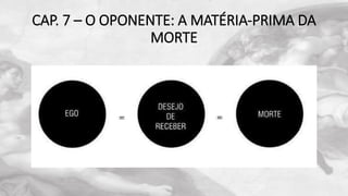 CAP. 7 – O OPONENTE: A MATÉRIA-PRIMA DA
MORTE
 