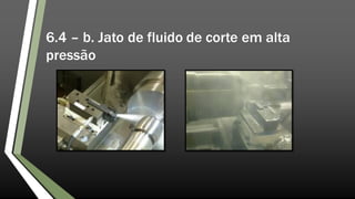 6.4 – b. Jato de fluido de corte em alta
pressão
 