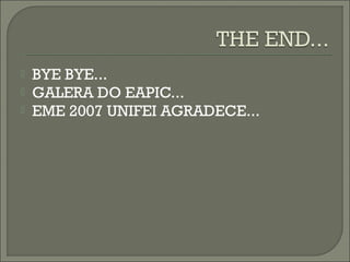  BYE BYE...
 GALERA DO EAPIC...
 EME 2007 UNIFEI AGRADECE...
 