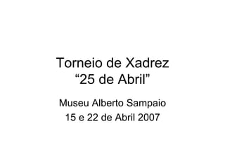 Torneio de Xadrez “25 de Abril” Museu Alberto Sampaio 15 e 22 de Abril 2007 