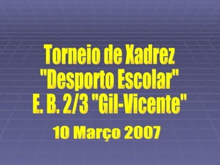 Torneio de Xadrez &quot;Desporto Escolar&quot; E. B. 2/3 &quot;Gil-Vicente&quot; 10 Março 2007 