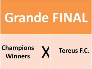 Grande FINAL
Champions
 Winners    X   Tereus F.C.
 