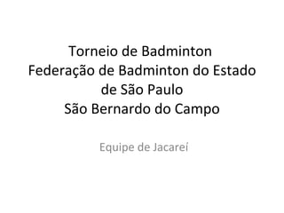 Torneio de Badminton  Federação de Badminton do Estado de São Paulo São Bernardo do Campo Equipe de Jacareí 