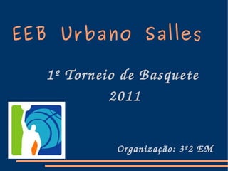 EEB Urbano Salles 1º Torneio de Basquete  2011 Organização: 3º2 EM 