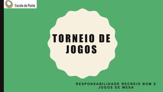 TORNEIO DE
JOGOS
R E S P O N S A B I L I D A D E R E C R E I O B O M E
J O G O S D E M E S A
 