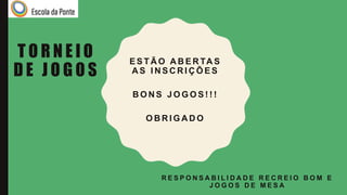T O R N E I O
D E J O G O S
R E S P O N S A B I L I D A D E R E C R E I O B O M E
J O G O S D E M E S A
E S T Ã O A B E R TA S
A S I N S C R I Ç Õ E S
B O N S J O G O S ! ! !
O B R I G A D O
 