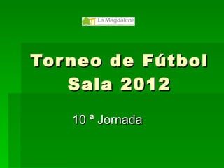 Torneo de Fútbol Sala 2012 10 ª Jornada 