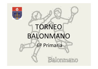 TORNEO	
  
BALONMANO	
  
6º	
  Primaria	
  
 