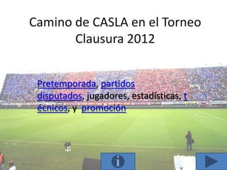 Camino de CASLA en el Torneo
       Clausura 2012


 Pretemporada, partidos
 disputados, jugadores, estadísticas, t
 écnicos, y promoción
 