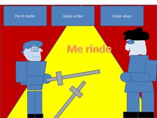 Por el medio   Golpe arriba   Golpe abajo
 