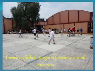 Torneo de futbol, categoría femenil y varonil
2014-2015
 