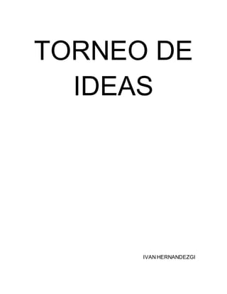 TORNEO DE 
IDEAS 
IVAN HERNANDEZGI 
 