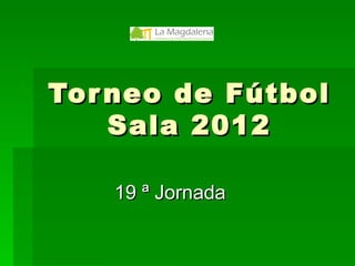 Torneo de Fútbol Sala 2012 19 ª Jornada 