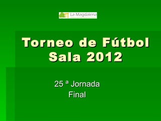 Tor neo de Fútbol
    Sala 2012

    25 ª Jornada
        Final
 