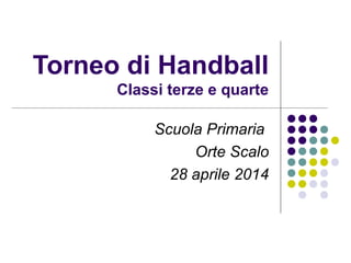Torneo di Handball
Classi terze e quarte
Scuola Primaria
Orte Scalo
28 aprile 2014
 