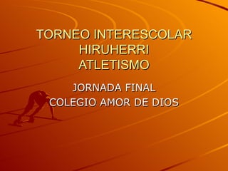 TORNEO INTERESCOLAR
     HIRUHERRI
     ATLETISMO
    JORNADA FINAL
 COLEGIO AMOR DE DIOS
 